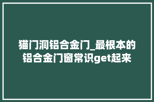 猫门洞铝合金门_最根本的铝合金门窗常识get起来
