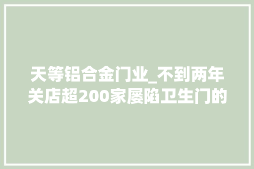 天等铝合金门业_不到两年关店超200家屡陷卫生门的7天连锁酒店怎么了