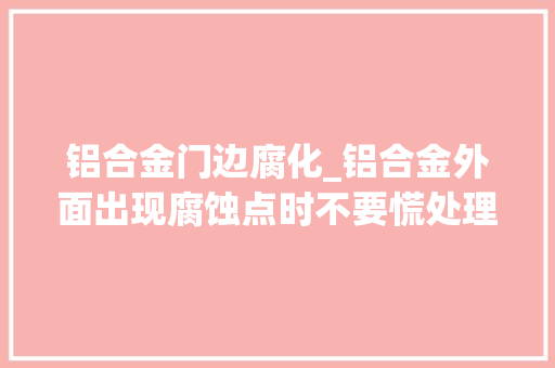铝合金门边腐化_铝合金外面出现腐蚀点时不要慌处理方法有很多