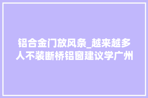 铝合金门放风条_越来越多人不装断桥铝窗建议学广州人做法美观又耐用