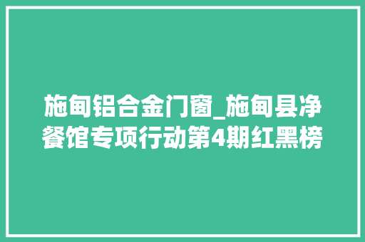 施甸铝合金门窗_施甸县净餐馆专项行动第4期红黑榜名单公布
