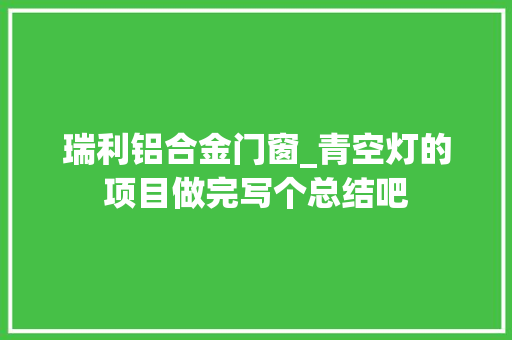 瑞利铝合金门窗_青空灯的项目做完写个总结吧