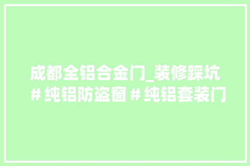 成都全铝合金门_装修踩坑＃纯铝防盗窗＃纯铝套装门＃纯铝别墅门＃