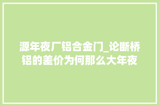 源年夜厂铝合金门_论断桥铝的差价为何那么大年夜