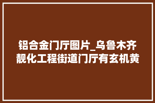 铝合金门厅图片_乌鲁木齐靓化工程街道门厅有玄机黄金瓜分简约大年夜气
