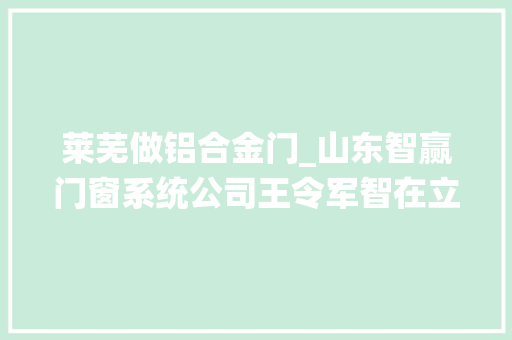 莱芜做铝合金门_山东智赢门窗系统公司王令军智在立异赢在厚道