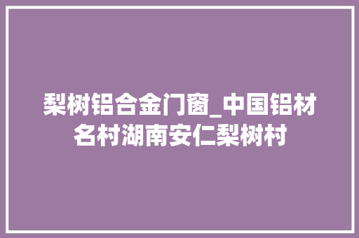 梨树铝合金门窗_中国铝材名村湖南安仁梨树村