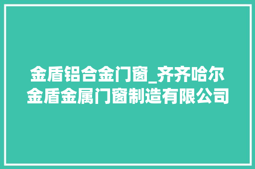 金盾铝合金门窗_齐齐哈尔金盾金属门窗制造有限公司冲刺岁尾关门红