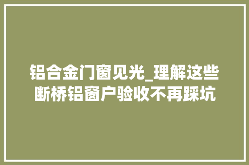 铝合金门窗见光_理解这些断桥铝窗户验收不再踩坑