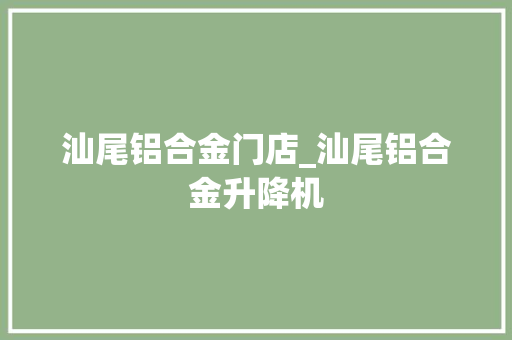 汕尾铝合金门店_汕尾铝合金升降机