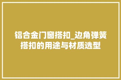 铝合金门窗搭扣_边角弹簧搭扣的用途与材质选型
