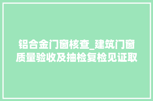 铝合金门窗核查_建筑门窗质量验收及抽检复检见证取样