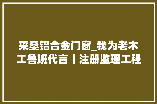 采桑铝合金门窗_我为老木工鲁班代言｜注册监理工程师不开暖气也能让室内10°C