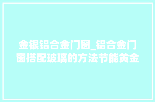 金银铝合金门窗_铝合金门窗搭配玻璃的方法节能黄金毛病