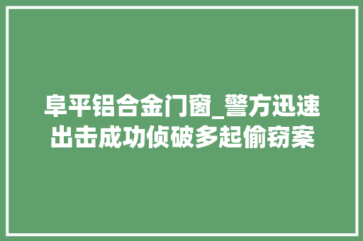 阜平铝合金门窗_警方迅速出击成功侦破多起偷窃案