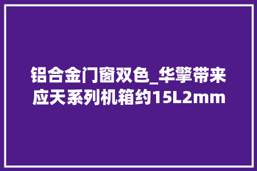 铝合金门窗双色_华擎带来应天系列机箱约15L2mm全铝合金材质诟谇双色可选369元起