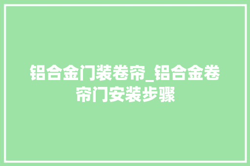 铝合金门装卷帘_铝合金卷帘门安装步骤
