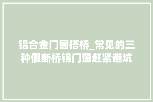 铝合金门窗搭桥_常见的三种假断桥铝门窗赶紧避坑