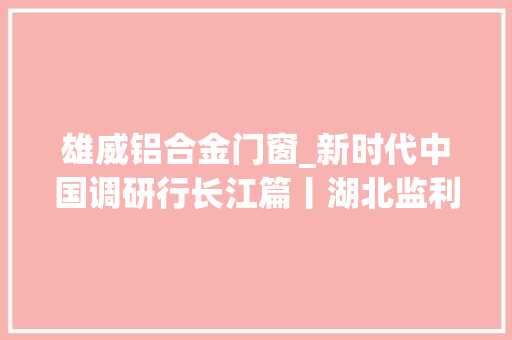 雄威铝合金门窗_新时代中国调研行长江篇丨湖北监利玻铝回归牵出小城50亿家当链
