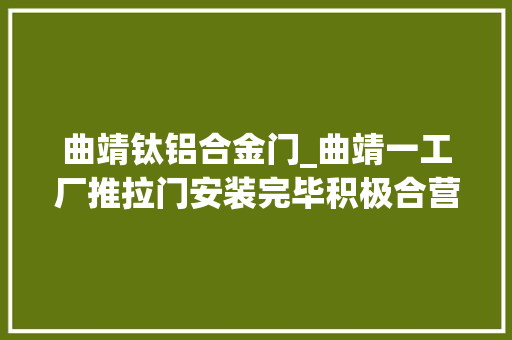 曲靖钛铝合金门_曲靖一工厂推拉门安装完毕积极合营验收