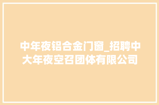 中年夜铝合金门窗_招聘中大年夜空召团体有限公司