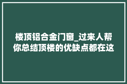 楼顶铝合金门窗_过来人帮你总结顶楼的优缺点都在这了并附上一份装修攻略
