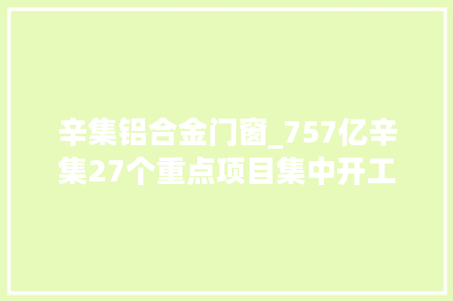 辛集铝合金门窗_757亿辛集27个重点项目集中开工