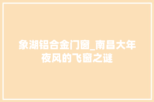 象湖铝合金门窗_南昌大年夜风的飞窗之谜