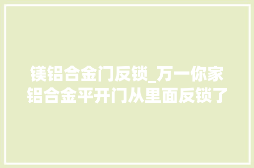 镁铝合金门反锁_万一你家铝合金平开门从里面反锁了外面能打开吗平开门