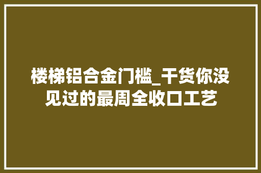 楼梯铝合金门槛_干货你没见过的最周全收口工艺