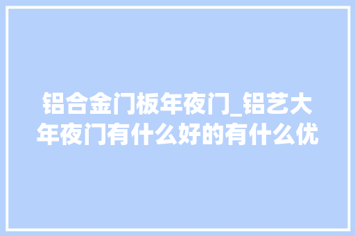 铝合金门板年夜门_铝艺大年夜门有什么好的有什么优势