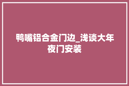 鸭嘴铝合金门边_浅谈大年夜门安装