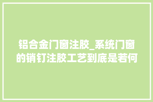铝合金门窗注胶_系统门窗的销钉注胶工艺到底是若何的