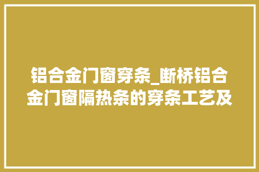 铝合金门窗穿条_断桥铝合金门窗隔热条的穿条工艺及常见问题