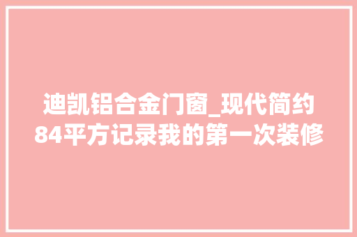 迪凯铝合金门窗_现代简约84平方记录我的第一次装修