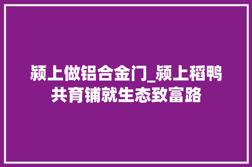 颍上做铝合金门_颍上稻鸭共育铺就生态致富路