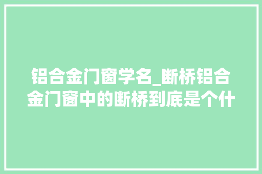 铝合金门窗学名_断桥铝合金门窗中的断桥到底是个什么器械