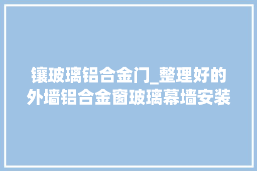 镶玻璃铝合金门_整理好的外墙铝合金窗玻璃幕墙安装施工筹划