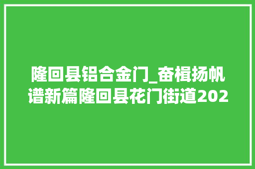 隆回县铝合金门_奋楫扬帆谱新篇隆回县花门街道2020年工作成就盘点