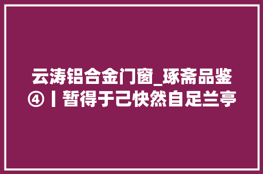 云涛铝合金门窗_琢斋品鉴④丨暂得于己快然自足兰亭诗意图刻铜墨盒赏析 滑动门