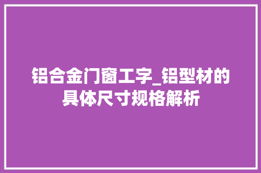 铝合金门窗工字_铝型材的具体尺寸规格解析