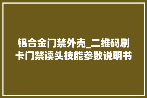 铝合金门禁外壳_二维码刷卡门禁读头技能参数说明书