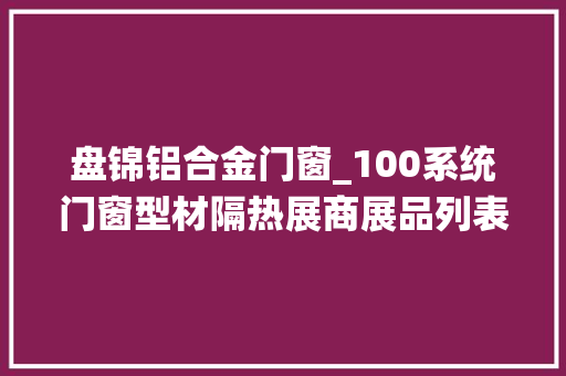 盘锦铝合金门窗_100系统门窗型材隔热展商展品列表→