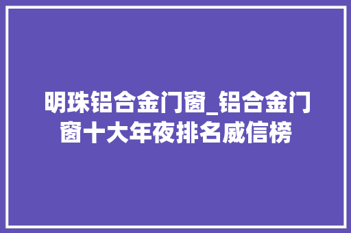 明珠铝合金门窗_铝合金门窗十大年夜排名威信榜