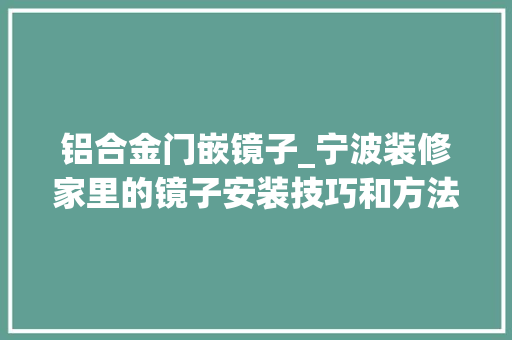 铝合金门嵌镜子_宁波装修家里的镜子安装技巧和方法介绍