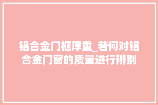 铝合金门框厚重_若何对铝合金门窗的质量进行辨别