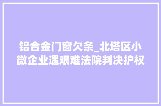 铝合金门窗欠条_北塔区小微企业遇艰难法院判决护权益