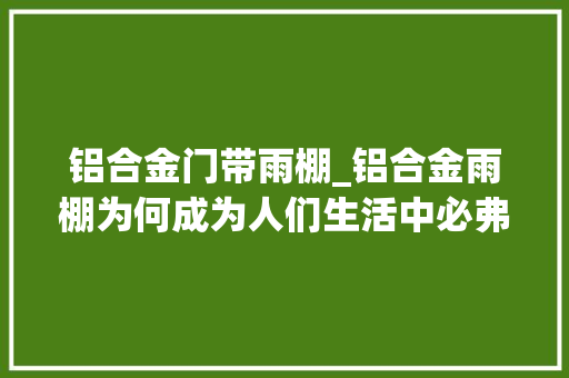 铝合金门带雨棚_铝合金雨棚为何成为人们生活中必弗成少的器械