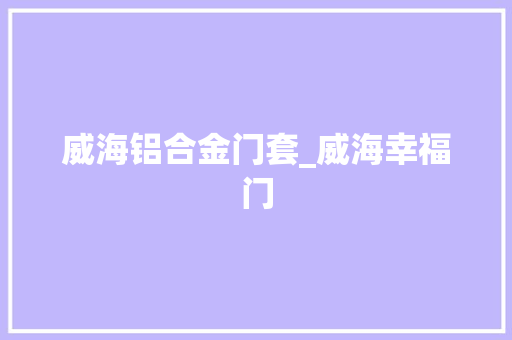威海铝合金门套_威海幸福门
