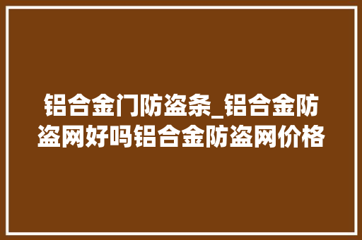 铝合金门防盗条_铝合金防盗网好吗铝合金防盗网价格